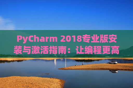PyCharm 2018专业版安装与激活指南：让编程更高效